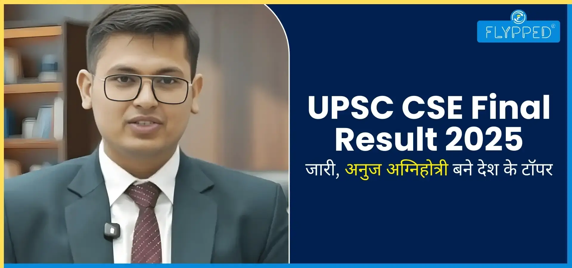 UPSC CSE Final Result 2025 जारी, अनुज अग्निहोत्री बने देश के टॉपर