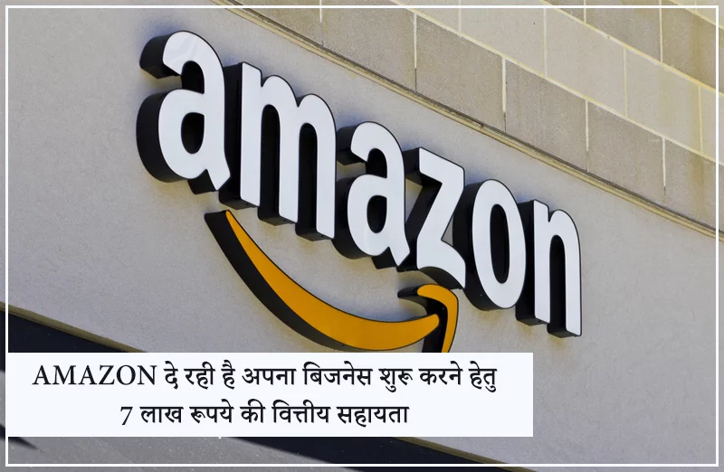 Amazon दे रही है अपना बिजनेस शुरू करने हेतु 7 लाख रूपये की वित्तीय सहायता