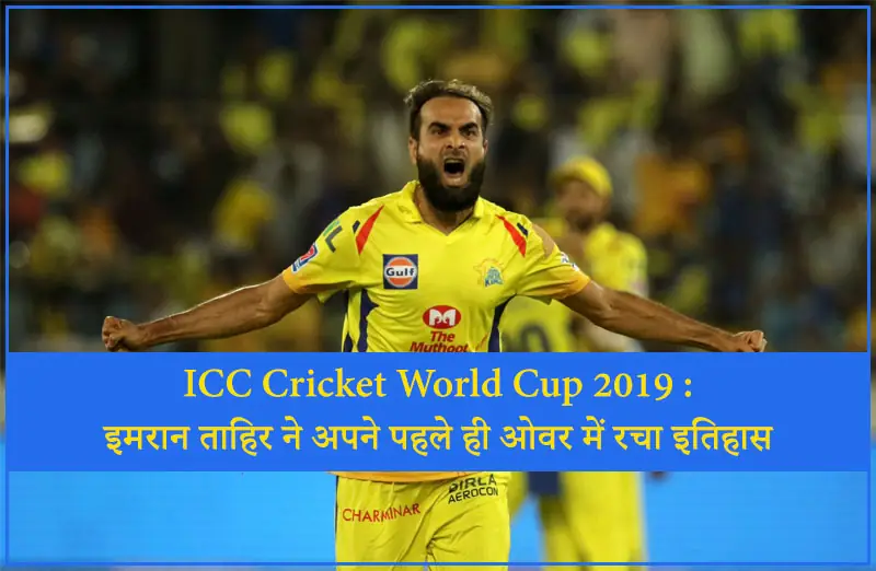 ICC Cricket World Cup 2019 : इमरान ताहिर ने अपने पहले ही ओवर में रचा इतिहास
