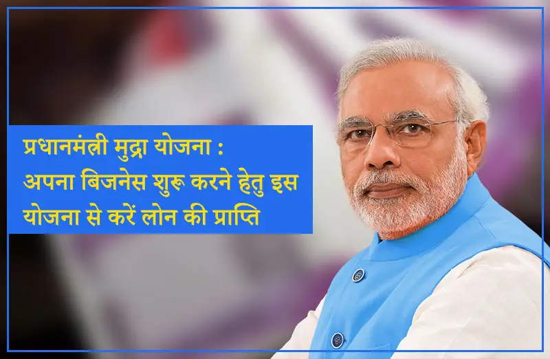 प्रधानमंत्री मुद्रा योजना (PMMY) : अपना बिजनेस शुरू करने हेतु इस योजना से करें लोन की प्राप्ति