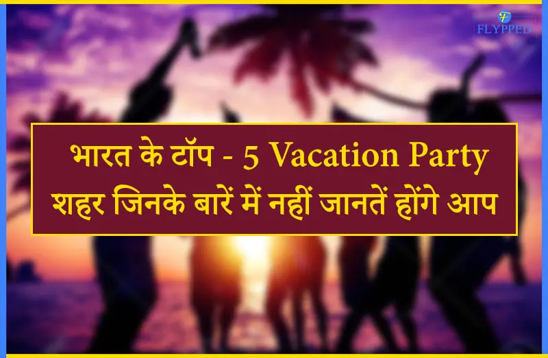 भारत के टॉप - 5 Vacation Party शहर जिनके बारें में नहीं जानतें होंगे आप
