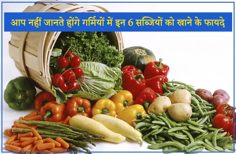 आप नहीं जानते होंगे गर्मियों में इन 6 सब्जियों को खाने के फायदे