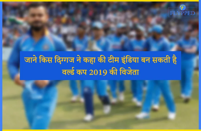 जाने किस दिग्गज ने कहा की टीम इंडिया बन सकती है वर्ल्ड कप 2019 की विजेता