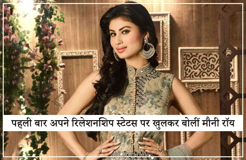 पहली बार अपने रिलेशनशिप स्टेटस पर खुलकर बोलीं मौनी रॉय