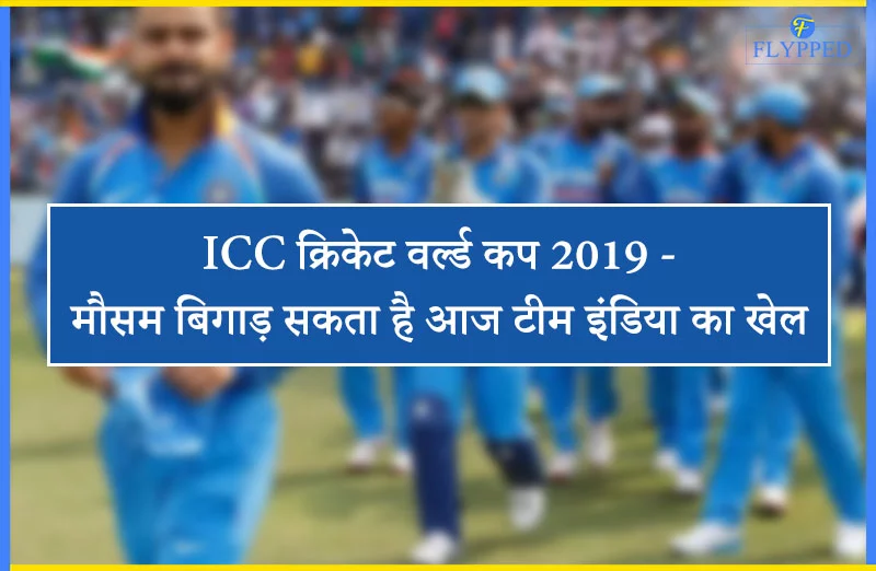 आईसीसी क्रिकेट वर्ल्ड कप 2019 - मौसम बिगाड़ सकता है आज टीम इंडिया का खेल