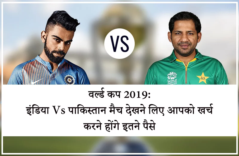 वर्ल्ड कप 2019: इंडिया Vs पाकिस्तान मैच देखने लिए आपको खर्च करने होंगे इतने पैसे