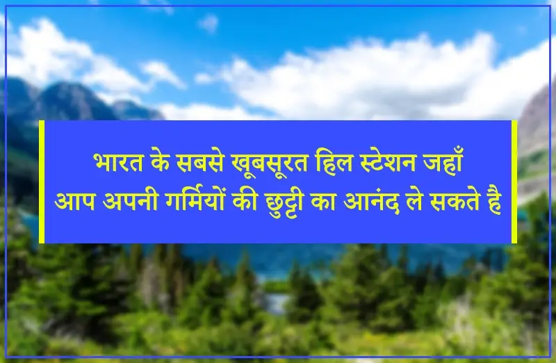 भारत के सबसे खूबसूरत हिल स्टेशन जहाँ आप अपनी गर्मियों की छुट्टी का आनंद ले सकते है