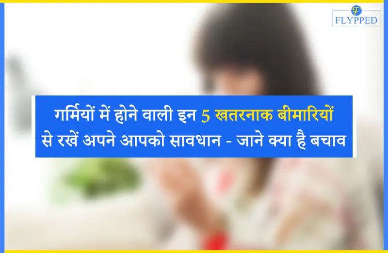 गर्मियों में होने वाली इन 5 खतरनाक बीमारियों से रखें अपने आपको सावधान - जाने क्या है बचाव