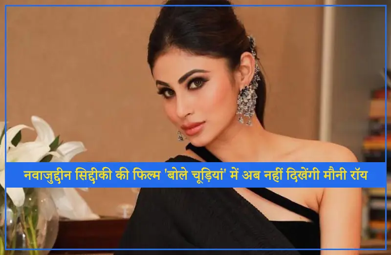 नवाजुद्दीन सिद्दीकी की फिल्म 'बोले चूड़ियां' में अब नहीं दिखेंगी मौनी रॉय
