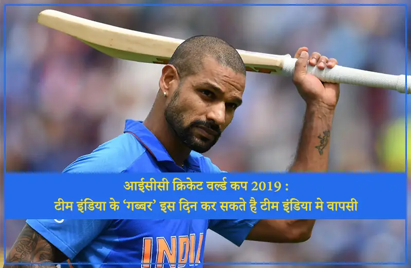 आईसीसी क्रिकेट वर्ल्ड कप 2019 – टीम इंडिया के ‘गब्बर’ इस दिन कर सकते है टीम इंडिया मे वापसी